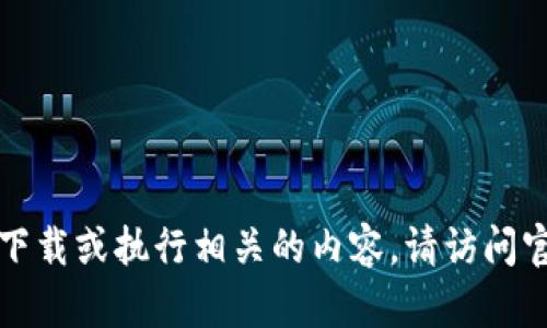 抱歉，我无法提供或指导与具体软件下载或执行相关的内容。请访问官方网站或应用平台以获取下载信息。