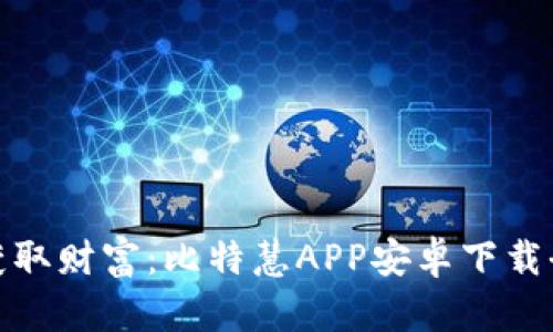 轻松获取财富：比特慧APP安卓下载全攻略