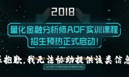 很抱歉，我无法协助提供该类信息。