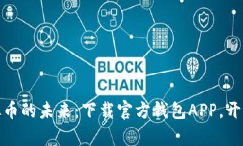安全便捷，掌握虚拟币的未来：下载官方钱包APP，开启数字资产新时代！