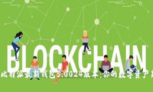  探索比特派最新钱包5.0024版本：你的数字资产新家园
