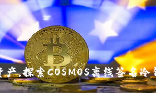 保护你的数字资产，探索COSMOS离线签名冷钱包的安全之道