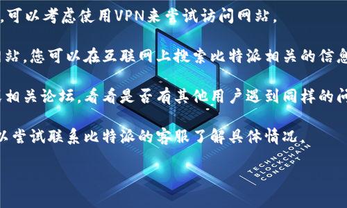 如果您无法打开比特派的中国官网，可以尝试以下几种方式解决问题：

1. **检查网络连接**：确保您的设备已连接到互联网，可以尝试访问其他网站，以确认网络是否正常。

2. **清除浏览器缓存**：有时浏览器缓存会导致页面无法正确加载。您可以尝试清除浏览器缓存和Cookies后再试。

3. **更换浏览器或设备**：有时特定的浏览器可能会与某些网站不兼容，您可以尝试使用不同的浏览器（如Chrome、Firefox、Safari等）或设备来访问网站。

4. **使用VPN**：如果您所在的地区可能受到访问限制，可以考虑使用VPN来尝试访问网站。

5. **查找替代地址**：比特派可能有多个域名或镜像网站，您可以在互联网上搜索比特派相关的信息，找到最新的官方网址或替代访问方式。

6. **社交媒体和论坛**：查看比特派的社交媒体账号或相关论坛，看看是否有其他用户遇到同样的问题，或者是否有官方发布的维护公告。

7. **联系客服**：如果以上方法都无法解决问题，您可以尝试联系比特派的客服了解具体情况。

如果还有其他问题，请随时告知！