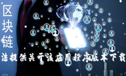 对不起，我无法提供关于该应用程序版本下载的具体信息。