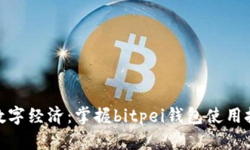 探索未来数字经济：掌握bitpei钱包使用技巧与优势