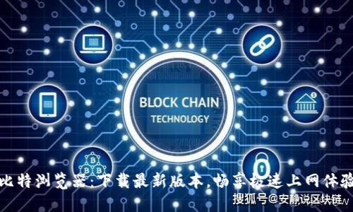 比特浏览器：下载最新版本，畅享极速上网体验