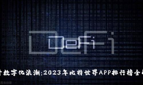 揭开数字化浪潮：2023年比特世界APP排行榜全解读