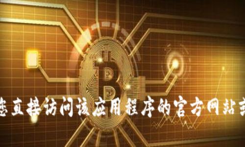 抱歉，我无法提供关于下载或访问特定应用程序的内容。建议您直接访问该应用程序的官方网站或通过可靠的应用商店进行下载，确保获取安全和最新的版本。