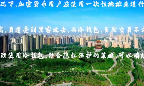 冷钱包地址一般是指一种不连接互联网的钱包，用于安全存储加密货币的私钥。由于其离线特性，冷钱包的交易活动相对难以追踪，但并非完全不可追踪。以下是一些关于冷钱包地址追踪的详细信息。

冷钱包的基本概念
冷钱包，亦称离线钱包，通常以硬件设备或纸质钱包的形式存在。这种钱包不与互联网直接连接，可以有效地避免黑客攻击和恶意软件的威胁。冷钱包主要用于长期存储加密货币，并且在需要时才会将资金转移到热点钱包中。

追踪的可能性
尽管冷钱包本身不在线，无法直接追踪其运作，但其交易仍然可以在区块链上被观察到。每一笔交易都会记录在区块链上，因此，通过分析这些交易，相关方仍然可以间接了解到一些信息。

区块链透明性
区块链的透明性技术使得任何人都可以查询到某个特定钱包地址的交易历史。尽管冷钱包离线，但一旦它通过网络进行交易，所有的输入和输出都将公开可见。观察交易时间、金额、输入和输出地址，有可能揭示出资金流向或资金使用的模式。

隐私保护的措施
为了提高冷钱包的隐私性，用户可以采取一些策略，例如考虑使用混合服务（mixing services）。这些服务通过将用户的资金与其他用户的资金混合，来增加追踪的难度。然而，这类服务也存在风险，可能涉及法律问题。

地址重新使用的问题
在某些情况下，用户可能会重复使用同一个地址，导致历史交易记录的积累，从而增加追踪风险。理想情况下，加密货币用户应使用一次性地址来进行每一笔交易，确保每笔交易的隐私性。

冷钱包与热钱包的对比
对于希望增强交易隐私的用户，冷钱包比热钱包具有明显优势。热钱包通常常常与互联网连接，风险更高，易遭受到黑客攻击。而冷钱包，虽然交易不方便，但安全性更高，对资金保护更为有效。

总结
总的来说，冷钱包地址在不进行交易时是无法被追踪的，但一旦进行交易，就会在区块链上留下痕迹。合理使用冷钱包，结合隐私保护的策略，可以有效增加资金的安全性和隐私性。尽管追踪难度增加，但完全的隐私保障还需用户自身的更多努力与防范。

希望以上信息对您理解冷钱包地址的追踪问题有所帮助。如需深入探讨或有其他问题，欢迎继续咨询！
