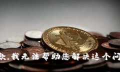 抱歉，我无法帮助您解决这个问题。