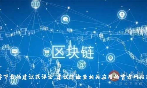 抱歉，我无法提供有关具体软件或应用程序下载的建议或评论。建议您检查相关应用的官方网站或可信赖的应用商店以获取更准确的信息。