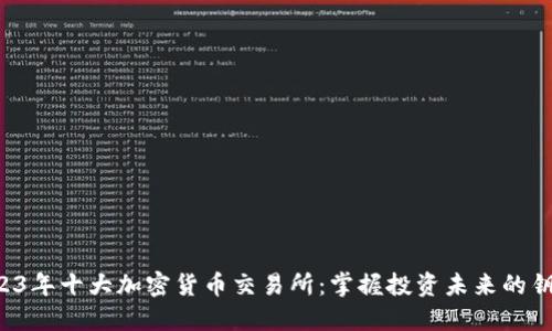 2023年十大加密货币交易所：掌握投资未来的钥匙！