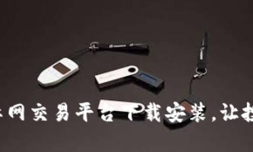 轻松学会比特国际网交易平台下载安装，让投资之路畅通无阻！