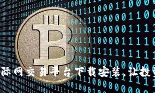轻松学会比特国际网交易平台下载安装，让投资之路畅通无阻！