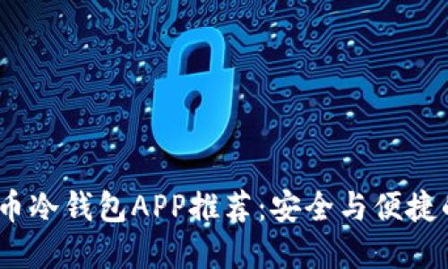 2023年火币冷钱包APP推荐：安全与便捷的完美结合