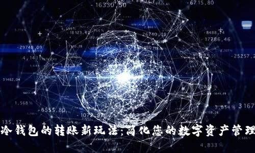 冷钱包的转账新玩法：简化您的数字资产管理