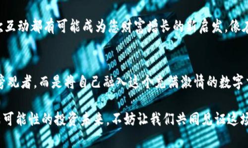   掌握比特儿海外版，开启您的数字资产交易之旅！ / 
 guanjianci 比特儿,交易平台,数字资产 /guanjianci 

从晨曦微露到交易肆意
清晨的太阳透过窗帘洒在书桌上，温暖而明亮。打开手机，您会看到市场的动态在不断变化，就像晨雾中的老桥，朦胧却充满了期待。选择比特儿海外版交易平台，您将置身于这个激动人心的数字资产交易世界，每一次点击都能激起心中的涌动。

为什么选择比特儿海外版交易平台？
在熙熙攘攘的数字资产交易市场，比特儿海外版凭借其独特的优势，成为了无数投资者的首选。无论是新手小白还是经验丰富的老手，这个平台都为每个人提供了一站式的交易解决方案。平台界面，操作不再是高山仰止，而变得亲切而易于掌握。

轻松下载APP，与全球投资者同行
想要下载比特儿海外版交易平台的APP？只需要在您的应用商店中搜索“比特儿”，轻松几步即可完成下载。无需繁琐的注册流程，作为用户，您只需几项必要的信息，即可快速登入。在这个平台上，您将能够与全球数以万计的投资者一同交易，分享交易心得，一同见证财富的积累。

独特的交易体验，安全与便捷并存
比特儿平台致力于为用户提供安全且便捷的交易体验。您可以通过多种支付方式进行充值，迅速完成资金的转移。每一笔交易都经过严格的加密，确保您的资产安全如同蜗牛的壳，稳固而坚实。各种高效的交易工具和实时的市场数据帮助您精准把握市场脉动，做出明智的投资决策。

丰富的投资选择，满足多元化需求
在比特儿海外版交易平台上，您不仅能交易主流的比特币、以太坊等，还能探索众多新兴的数字货币。每种数字资产都有其独特的故事和潜力，它们像江河中的鱼，各自游动，充满生机。您可以利用这些资产组合，形成自己的投资组合，拓宽自己的投资思路。

社区互动，分享与成长
比特儿不仅是一个交易平台，更是一个聚集了无数投资者的大家庭。在这里，您可以与全球的投资者分享经验、互相学习。每一次互动都有可能成为您财富增长的新启发，像在老旧街道上偶遇的老友，让您倍感温馨与信任。

结尾寄语：迈出第一步，开启交易新篇章
每个人的财富之路都是独一无二的，而比特儿海外版交易平台将是您这段旅程中的最佳伙伴。在这个平台上，您不仅仅是一个旁观者，而是将自己融入这个充满激情的数字交易潮流中。迈出第一步，下载比特儿平台的APP，开始您的数字资产交易之旅吧！如同飞鸟踏上翅膀，勇敢地追逐属于您的梦想。

通过丰富多彩的描述与深刻的文化内涵，相信您能够感受到比特儿海外版交易平台带给您的不仅是技术的便捷，更是一个充满可能性的投资未来。不妨让我们共同见证这场数字资产的盛宴。