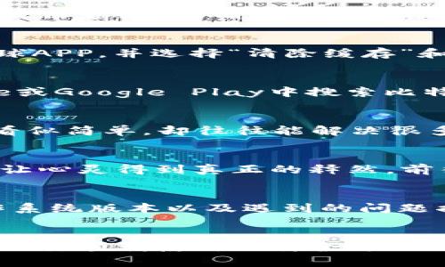 解决比特全球APP无法打开的烦恼
在如今这个数字化的时代，手机应用已经成为我们生活中不可或缺的一部分。无论是用来进行交易、获取信息，还是保持联系，应用程序都发挥着重要的作用。然而，当你兴致勃勃地想打开比特全球APP，却发现它无法启动时，那种失落和无奈可想而知。

第一步：确认网络连接
首先，网络状况是影响APP能否顺利运行的重要因素。就像在晨雾朦胧的清晨，你无法在没有清晰道路的情况下驶入目的地。打开你的手机，查看信号强度，确认是否连接到稳定的Wi-Fi或蜂窝数据。你可以尝试切换网络，看看是否有所改善。经过一番测试，如果仍然无法打开APP，接下来我们需要检查其他因素。

第二步：清理缓存和数据
有时候，APP的数据积累就像在老旧书房中堆积的书籍，让人感到沉闷。打开你的手机设置，进入“应用管理”或者“应用程序”选项，找到比特全球APP，并选择“清除缓存”和“清除数据”。这就像给你的书房来一次彻底的整理，使它焕然一新，给应用程序一个全新的开始。

第三步：检查APP版本
在数字化的浪潮中，应用程序的更新频繁。就像春天的新绿叶和冬天的白雪般变化莫测。确保你下载的比特全球APP是最新版本。在App Store或Google Play中搜索比特全球，看看是否有新的更新可供下载。升级到最新版本，可以修复已知错误，提升应用性能，让你拥有更流畅的使用体验。

第四步：重启设备
有时候，简单的解决方案可能是最有效的。就像清晨的阳光穿透雾霭，给人以惊喜。尝试重启你的手机，这样可以清除临时的错误状态。这一步看似简单，却往往能解决很多技术问题。

第五步：重新安装APP
如果经过一系列操作后，问题依旧存在，可以考虑完全卸载然后重新安装比特全球APP。这就像是在繁忙的都市生活中，适时地给自己放个假，让心灵得到真正的释然。前往应用商店，卸载旧的比特全球，然后重新下载并安装。如果一切顺利，会发现APP能够顺利打开，仿佛一扇久闭的窗户再次迎来了清新的春风。

第六步：联系技术支持
如果经过以上几步尝试后仍然无法解决问题，可能需要专业的帮助。联系比特全球的客服或技术支持，提供详细信息，例如你的设备型号、操作系统版本以及遇到的问题描述。就像在幽暗的森林中迷失时，寻求向导的帮助。专业的技术团队能够为你提供更为精准的解决方案，帮助你走出困境。

总结
比特全球APP无法打开虽然让人感到挫折，但大多数问题都能通过上述步骤来解决。在这个快节奏的时代，保持冷静，寻求解决方案，不仅能帮助你顺利使用比特全球APP，也会让你在生活的每一次波折中，变得更加从容自信。毕竟，正如晨雾中的老桥，人生中总会有未知的曲折，而我们总能找到通向彼岸的道路。