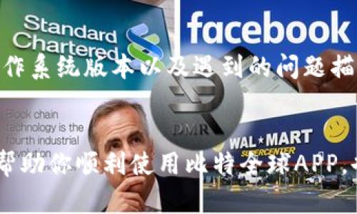 解决比特全球APP无法打开的烦恼
在如今这个数字化的时代，手机应用已经成为我们生活中不可或缺的一部分。无论是用来进行交易、获取信息，还是保持联系，应用程序都发挥着重要的作用。然而，当你兴致勃勃地想打开比特全球APP，却发现它无法启动时，那种失落和无奈可想而知。

第一步：确认网络连接
首先，网络状况是影响APP能否顺利运行的重要因素。就像在晨雾朦胧的清晨，你无法在没有清晰道路的情况下驶入目的地。打开你的手机，查看信号强度，确认是否连接到稳定的Wi-Fi或蜂窝数据。你可以尝试切换网络，看看是否有所改善。经过一番测试，如果仍然无法打开APP，接下来我们需要检查其他因素。

第二步：清理缓存和数据
有时候，APP的数据积累就像在老旧书房中堆积的书籍，让人感到沉闷。打开你的手机设置，进入“应用管理”或者“应用程序”选项，找到比特全球APP，并选择“清除缓存”和“清除数据”。这就像给你的书房来一次彻底的整理，使它焕然一新，给应用程序一个全新的开始。

第三步：检查APP版本
在数字化的浪潮中，应用程序的更新频繁。就像春天的新绿叶和冬天的白雪般变化莫测。确保你下载的比特全球APP是最新版本。在App Store或Google Play中搜索比特全球，看看是否有新的更新可供下载。升级到最新版本，可以修复已知错误，提升应用性能，让你拥有更流畅的使用体验。

第四步：重启设备
有时候，简单的解决方案可能是最有效的。就像清晨的阳光穿透雾霭，给人以惊喜。尝试重启你的手机，这样可以清除临时的错误状态。这一步看似简单，却往往能解决很多技术问题。

第五步：重新安装APP
如果经过一系列操作后，问题依旧存在，可以考虑完全卸载然后重新安装比特全球APP。这就像是在繁忙的都市生活中，适时地给自己放个假，让心灵得到真正的释然。前往应用商店，卸载旧的比特全球，然后重新下载并安装。如果一切顺利，会发现APP能够顺利打开，仿佛一扇久闭的窗户再次迎来了清新的春风。

第六步：联系技术支持
如果经过以上几步尝试后仍然无法解决问题，可能需要专业的帮助。联系比特全球的客服或技术支持，提供详细信息，例如你的设备型号、操作系统版本以及遇到的问题描述。就像在幽暗的森林中迷失时，寻求向导的帮助。专业的技术团队能够为你提供更为精准的解决方案，帮助你走出困境。

总结
比特全球APP无法打开虽然让人感到挫折，但大多数问题都能通过上述步骤来解决。在这个快节奏的时代，保持冷静，寻求解决方案，不仅能帮助你顺利使用比特全球APP，也会让你在生活的每一次波折中，变得更加从容自信。毕竟，正如晨雾中的老桥，人生中总会有未知的曲折，而我们总能找到通向彼岸的道路。