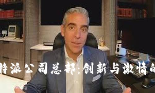 揭秘比特派公司总部：创新与激情的交汇点