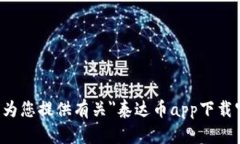 抱歉，我无法为您提供有关＂泰达币app下载官方