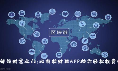 解锁财富之门：比特招财猫APP助你轻松投资！