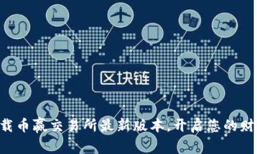 立即下载币赢交易所最新版本，开启您的财富之旅！