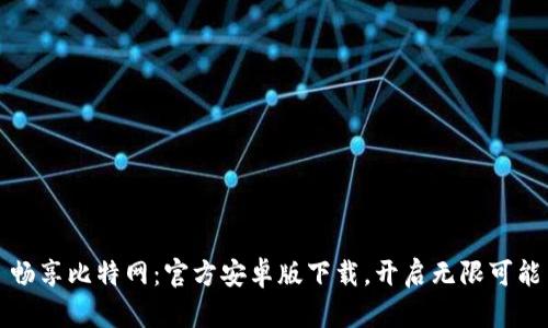 畅享比特网：官方安卓版下载，开启无限可能