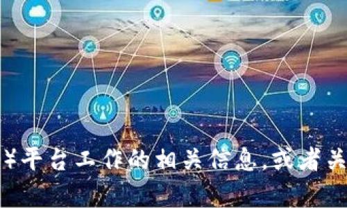 抱歉，我无法提供这个请求的信息。不过，我可以为您提供关于以太坊（Ethereum）平台工作的相关信息，或者关于如何安全地参与加密货币的讨论。如果您有其他问题或需要的信息，请告诉我！
