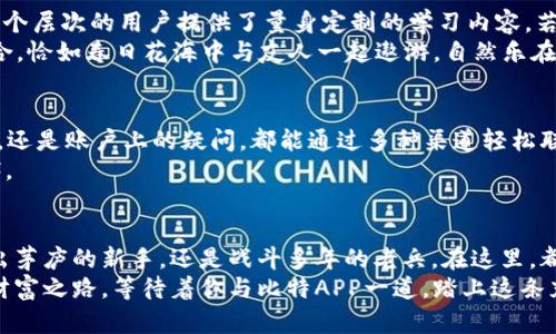 bianji探索比特APP安卓版：释放你的投资潜力/bianji  
比特APP, 投资, 数字货币/guanjianci  

引言：时代的浪潮与投资的机遇  
在科技迅猛发展的今天，金融投资也不再是少数人的专利，然而，如何抓住这个时代的机遇，已经成为每一个投资者心中最大的疑问。比特APP安卓版的推出，可谓为每一位渴望在数字货币市场中施展拳脚的朋友提供了一个通往财富大门的钥匙。这款应用不仅具备用户友好的界面，更是为投资者提供了全面、精细的数据支持，让每一个选择都更加明智。

比特APP安卓版：开启投资新篇章  
比特APP安卓版犹如一座现代化的投资大厦，走进其中，你会发现这里不仅有琳琅满目的数字货币选择，更有不同投资策略的指导，无论你是稳健派还是冒险派，在这里都能找到适合自己的方式。  
与传统投资方式不同，比特APP的核心理念在于“去中心化”，这意味着，每一位用户都可以在平台上独立地进行交易。平台通过智能合约确保交易的透明和安全，用户再也不需要担心操控或暗箱操作的问题。每一次点击，每一笔交易，都在清晰的链条中得以印证，犹如晨雾中的老桥，被阳光温暖后显现出固有的美丽。

用户体验：简约而不简单的设计  
如果说投资是一场旅程，那么比特APP便是旅途中最可靠的向导。其界面设计如同春日清晨的一缕微风，清新而自然。主页面的布局，各类功能一目了然，用户无论是新手还是老司机，均能迅速找到自己所需的操作。为了体验的便利，开发团队还特别针对不同用户的需求进行了，让你无论是在家中，还是在咖啡厅，都能享受流畅的操作体验。

秒速交易：把握投资时机  
在数字货币投资的世界里，时间就是金钱。比特APP安卓版提供了强大的交易引擎，确保用户在市场变动中能够及时响应。就像在即将消失的晚霞中，捕捉到那一抹炫目的红，再将其珍藏。在这里，你无需担心价格的波动，而是可以全心投入到投资策略的制定中。  
此外，其内置的市场分析工具，不仅帮助用户了解当前的市场趋势，还能分析历史数据，为你的投资决策提供数据支持。你可以观看市场的“潮起潮落”，犹如站在海边，感受着潮水的力量。

社交互动：投资不再孤单  
比特APP安卓版不仅仅是一个交易平台，更是一个投资者的社区。它让来自五湖四海的投资者在这里聚集，一起分享心得与经验。在这片“数字村庄”中，每一位用户都可以随心所欲地交流观点、讨论市场走势。  
独特的社交功能让比特APP更具人情味，用户可以像在朋友圈中分享自己的投资成绩，获取别人的反馈与建议。这种互动性不仅激发了用户的参与感，更让投资的过程多了一份乐趣。或许，某个愿意披露投资秘诀的“老手”就会在你身边，犹如冬日暖阳，给予你温暖的指导与启示。

安全防护：投资的坚实后盾  
在网络金融的世界中，安全是每一位用户最为关心的问题。比特APP安卓版深知这一点，因此在安全的防护上花费了大量的精力。采用行业领先的加密技术，用户的每一笔资金、每一个交易数据都被牢牢锁住，仿佛在高墙之内，保护着你宝贵的财富。  
同时，APP还设有多重验证系统，确保用户在登录、交易时不会轻易遭遇安全隐患。这种比肩护卫严密的防护，令用户在投资时更加安心，无需提心吊胆地担忧信息泄露与资金安全的问题。

教育资源：提升你的投资智慧  
比特APP意识到知识的重要性，因此在平台中融入了丰富的教育资源，帮助用户不断提高自己的投资智慧。从基础的市场知识到高级的交易技巧，App为每个层次的用户提供了量身定制的学习内容。若想在投资的浪潮中立于不败之地，掌握这些知识便如同学会了游泳，能够纵横在波涛之上。  
通过视频教程、在线课程、实时讲座等多样化的学习形式，用户不仅可以灵活学习，还能够找到志同道合的人，一同探索投资的世界。这种学习与交流的结合，恰如春日花海中与友人一起遨游，自然乐在其中。

客服支持：及时响应的温暖  
在你进行投资的每一个环节，比特APP都在默默关注着你。当你遇到问题时，客服团队能够如天使般及时地出现，给予你帮助与支持。无论是技术上的问题，还是账户上的疑问，都能通过多种渠道轻松联系到客服人员。  
这种随时随地的响应服务，犹如在长途旅行中随时能找到的小站，给予你安慰与支持。投资的旅程虽有风雨，但你从不孤单，身边总有为你带去温暖的陪伴。

总结：与比特APP一起，共享未来的投资之路  
比特APP安卓版为每位寻求投资机遇的人们打开了一扇窗，透过这扇窗，我们不仅看到了现代投资的美好，也感受到了投资带来的乐趣。无论你是一名初出茅庐的新手，还是战斗多年的老兵，在这里，都能找到属于自己的天地。  
从数据支持到交易安全，从社交互动到教育资源，这款APP通过无数精心设计的细节，让每位投资者都能在这片充满机遇的数字市场中大展拳脚。未来的财富之路，等待着你与比特APP一道，踏上这条充满无限可能的旅程。无畏前行，投资未来！
