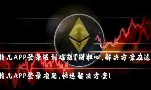 比特儿APP登录遇到难题？别担心，解决方案在这里！

比特儿APP登录难题，快速解决方案！