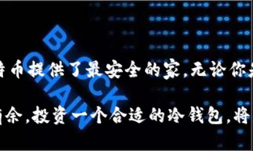 比特币冷钱包：安全存储的数字金库

在这个越来越数字化的时代，比特币作为一种虚拟货币正在迅速改变我们的财务观念。随着比特币的价格飙升，越来越多的人开始关注如何保护自己的比特币资产。在这里，我们要聊的是比特币的“冷钱包”，这种安全存储方式犹如一个坚固的金库，帮助你守护自己的数字财富。

冷钱包的定义与功能

冷钱包，简单来说，就是一种未联网的比特币存储方式。它和热钱包相对，热钱包是指那些始终连接到互联网的数字钱包。冷钱包则像是你在家中的保险箱，即使外面发生了天翻地覆的事情，你的财富依然安然无恙。

冷钱包主要有两种类型：硬件钱包和纸钱包。硬件钱包是一种专门设计的设备，像USB闪存驱动器一样，可以安全地保存你的比特币私钥。纸钱包则是将你的私钥和公钥以二维码或文本的形式打印出来，妥善保管即可。无论是哪种形式，冷钱包的核心功能就是保障比特币资产不受到黑客攻击和其他网络威胁。

保护数字财富的防护墙

想象一下，凌晨的城市，霓虹灯照耀着云层，街道上空无一人。你在家中安然入睡，而你的比特币资产在保险箱中静静守护。这种安全感正是冷钱包给人带来的。比起热钱包可能因连接网络而暴露于潜在威胁的风险，冷钱包就像是一座高耸的防护墙，抵挡着外来的攻击者。

使用冷钱包的过程虽然听起来有些复杂，但它的安全性却足以让人放心。首先，你需要生成和保存私钥，而私钥是你访问比特币的唯一凭证。然后将这把钥匙妥善保存在冷钱包中，保持离线状态。这就意味着，只有你自己拥有这把密钥，任何人都无法轻易获取。

使用冷钱包的步骤

使用冷钱包尽管看似繁琐，但实际上只需要几个简单的步骤。首先，你需要选择一款适合你的硬件钱包或纸钱包。对于初学者而言，硬件钱包可能会更易于管理，因为它通常配备了用户友好的界面。

一旦准备好冷钱包，第一步就是连接到你的电脑，然后生成比特币的私钥和公钥。记得在这个过程中保持网络环境的安全，确保没有其他人能窥视你的操作。

生成密钥后，将私钥存储在冷钱包中。这一步非常重要；可以将私钥以加密形式保存在硬件设备中，或将其打印出来并保存在一个安全的地方，以确保它不会被盗取。

冷钱包的优势与局限性

冷钱包的最大优势在于安全性。由于没有与互联网连接，冷钱包几乎不可能受到黑客攻击。此外，即使出现自然灾害，比如火灾、洪水，你只要妥善保管好自己的私钥，就能快速恢复资产。

然而，冷钱包也有其局限性。由于离线存储，使用起来相对不如热钱包方便。如果你是一个频繁交易的投资者，使用冷钱包可能会感到不够灵活。此外，遗失或损坏冷钱包也可能会导致比特币资产的永久性损失。

选择冷钱包的考虑因素

在选择冷钱包时，务必要考虑几个因素。首先是安全性，不同的硬件钱包在安全设计上会有所不同，选择知名品牌的产品往往更可靠。其次是易用性，考虑你的技术水平，选择一个界面友好的冷钱包将降低使用难度。最后是价格，冷钱包的价格区间较大，根据你的预算进行选择。

如何确保冷钱包的安全

为了保证冷钱包的安全，用户需要采取额外的措施。首先，选择一个安全的环境生成你的私钥和公钥，确保没有其他人监听你的操作。其次，一定要定期备份你的私钥，可以将其多个副本分散存储在不同的地方，以防丢失。

此外，切勿将冷钱包的私钥分享给任何人。即使是最亲近的朋友和家人，也不应透露敏感的信息。将私钥保存在密码管理器中也可以增加一层保护，但要确保这些管理器本身是安全的。

总结：保护比特币的必备手段

比特币冷钱包，不仅是一种技术工具，还是你守护数字财富的最佳伴侣。在这个波动剧烈的市场中，冷钱包犹如一座坚固的堡垒，为你的比特币提供了最安全的家。无论你是新手还是老玩家，了解和使用冷钱包都是保障资产安全的必经之路。

在各种金融工具中，比特币冷钱包始终以高安全性和私密性等优势脱颖而出。如果你希望在这个充满机遇与挑战的数字货币世界中游刃有余，投资一个合适的冷钱包，将是你展翅高飞的第一步。无论未来的市场如何波动，你的财富将稳如磐石，伴随你追逐数字时代的每一个梦想。