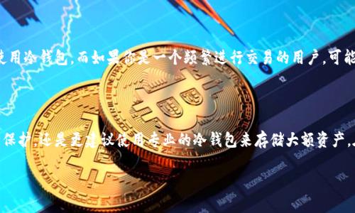 比特派（BitPie）是一款支持多种数字资产的区块链钱包，用户可以在其中存储和管理他们的加密货币。比特派的特点之一是其安全性和用户友好的界面。在讨论比特派是否属于冷钱包之前，我们首先需要理解冷钱包和热钱包的区别。

冷钱包与热钱包的定义

冷钱包是一种没有直接连接到互联网的钱包。这种钱包通常是物理设备（如硬件钱包）或纸质钱包，因其不与网络连接，所以相对更安全，能够有效防止黑客攻击和在线盗窃。冷钱包的使用通常是为了长期保存资产，适合那些对安全性要求极高的用户。

热钱包则是始终连接到网络的数字钱包，通常是手机应用或网页版钱包。它们使用方便，适合频繁交易的用户，但相对而言，它们的安全性要低一些，因为网络连接本身存在风险。

比特派的种类和功能

比特派作为一个综合性的加密货币钱包，其实包含了热钱包和冷钱包的某些功能。对于需要快速交易和管理资产的用户，比特派的热钱包非常便捷，用户只需通过手机或电脑就可以随时随地访问他们的资产。然而，比特派同样提供了一些安全措施，比如私钥的本地存储和多重签名，提升了用户资产的安全性。

比特派的安全特性

尽管比特派不是传统意义上的冷钱包，但它在安全性方面采取了多种措施来保护用户的资产。例如，它的私钥是存储在用户设备上的，而不是在服务器上，这意味着即使比特派的服务器被攻击，攻击者也无法获取用户的资产。此外，比特派还允许用户设置双重身份验证，进一步增加了账户的安全性。

如何选择适合自己的钱包

在选择加密货币钱包时，用户需根据自身需求做出明智的选择。如果你是一个长期投资者，计划将资金长时间存储，可能更倾向于使用冷钱包。而如果你是一个频繁进行交易的用户，可能会选择如比特派这样的热钱包，以便于快速访问和管理资产。在很多情况下，用户会结合使用冷热钱包，以达到安全与便利的平衡。

总结

比特派不是传统意义上的冷钱包，而是一个结合了多种功能的热钱包。虽然它在安全性上做了许多努力，但如果你追求极致的安全保护，还是更建议使用专业的冷钱包来存储大额资产。在数字货币的世界里，合理的资产管理和选择合适的钱包，可以有效地保护你的财富。

如果你对比特派钱包有更多具体的问题或想了解如何更好地使用它，欢迎随时提问。