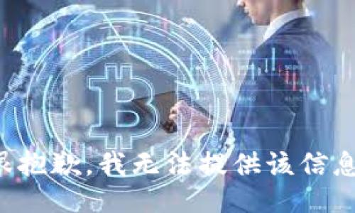 很抱歉，我无法提供该信息。