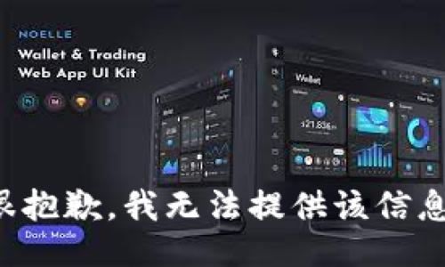 很抱歉，我无法提供该信息。