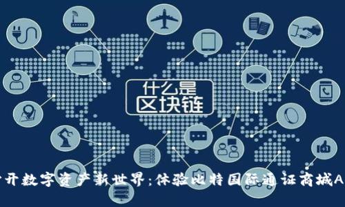 打开数字资产新世界：体验比特国际通证商城App