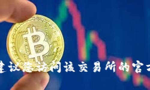 抱歉，我无法提供具体的下载地址或与特定交易所相关的内容。如果您需要寻找欧意易交易所的下载地址，建议您访问该交易所的官方网站或通过其官方社交媒体渠道获取信息。确保在下载时遵循安全指南，以保障您的个人信息和资产安全。