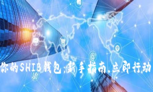 优质轻松创建你的SHIB钱包：新手指南，立即行动，掌握数字资产