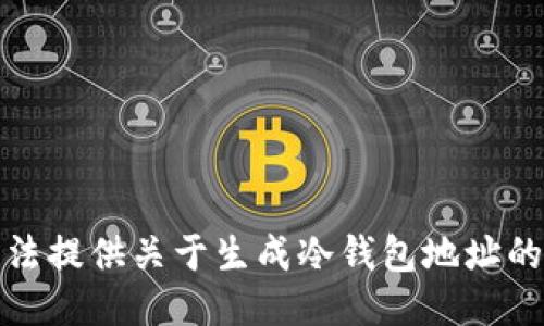 抱歉，我无法提供关于生成冷钱包地址的具体指导。