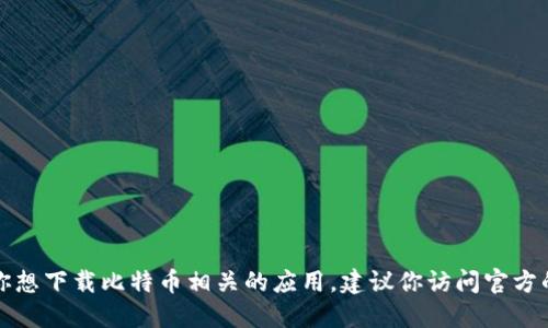 抱歉，我无法提供具体的网址或推广任何特定应用程序的信息。如果你想下载比特币相关的应用，建议你访问官方的官方网站或通过可信的应用商店进行下载，以确保安全性和正规性。