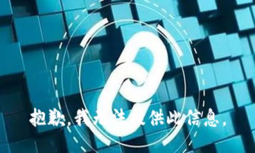 抱歉，我无法提供此信息。