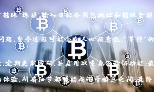 要将USDT（泰达币）从一个钱包转移到另一个——特别是转移到库神冷钱包，所需的时间取决于多个因素。以下是一些重要的考虑因素和详细介绍：

1. 交易确认时间
USDT作为一种稳定币，通常在以太坊（ERC-20）或波场链（TRC-20）等区块链网络上交易。不同的区块链有不同的确认时间。例如，在以太坊网络上，交易确认时间大约在15秒到几分钟之间，但在网络拥堵时可能会变得更慢；而在波场链上，交易确认则通常更加迅速，平均在几秒钟内完成。

2. 网络拥堵情况
当区块链网络拥堵时，交易的确认时间可能会显著延长。想象一下周五晚高峰期的城市交通，车流量极大，导致路面拥堵，哪个方向都动不了。不过，一旦交通恢复，车辆又能迅速驶离。类似地，如果很多用户同时发起交易，特别是涉及高额转账时，矿工可能会优先处理高手续费的交易，而你的交易可能会被延迟。

3. 交易手续费
转账资金的手续费直接影响到交易的处理速度。相比于那些支付较低交易费用的用户，高手续费的交易会更快地被矿工处理，获得优先权。想象一下在快餐店，支付更多的小费意味着服务员会更加迅速地满足你。尽管手续费的高低与转账金额无关，但它对交易速度有直接影响。

4. 冷钱包的接收设置
库神冷钱包是一个对安全性有较高要求的钱包，通常不常在线，因此在设置和激活时，需确保冷钱包的地址正确无误。错误的地址会导致资金的永久损失，想象一下把亲友的礼物送到了陌生人的家，想要追回几乎是不可能的。因此，在发起转账之前，请确保你核对过每一个数字和字母。

5. 转账操作步骤
在进行USDT转账时，操作步骤的复杂性也会影响整个过程的流畅程度。一般来说，用户需要首先在交易所或热钱包中选择“提取”或“转账”选项，输入目标冷钱包地址和转账金额，最后确认交易信息后提交交易。每一步的谨慎都是确保资金安全的重要环节，比如像是走在悬崖边缘的舞者，必须每一步都稳健。

6. 等待确认过程的心理状态
在等待交易确认的过程中，很多用户可能会感到紧张或焦虑，特别是在总结前期努力的辛苦之后。如果一次大额转账过程中有任何问题，整个过程可能会令人心烦意乱。“等待”的过程就像是在波澜起伏的海面上，无法预知何时才能靠岸。这时，保持冷静和耐心是非常重要的。

7. 如何确保转账安全
为了确保USDT转账的安全，用户可以采取一些有效的预防措施。首先，使用安全的网络环境，避免在公共Wi-Fi下进行敏感操作；其次，定期更新密码，并启用双重身份验证功能；最后，建议使用硬件钱包存储大额资金，确保资金的安全如同坚固的堡垒，抵御外来的威胁。

通过以上的分析，我们可以看出，将USDT转至库神冷钱包的时间可能会受多种因素影响，从交易确认到网络状况、到账后心理状态的体验，所有细节都可能成形于瞬息之间，最终为每位用户带来安全、稳定的数字资产管理体验。