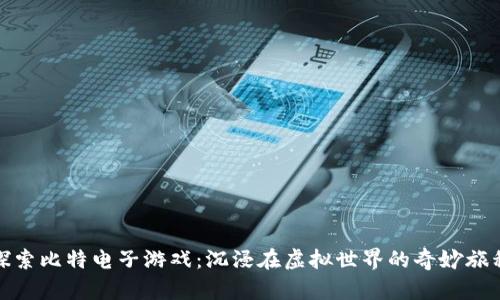 探索比特电子游戏：沉浸在虚拟世界的奇妙旅程