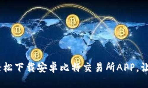 快速上手：轻松下载安卓比特交易所APP，让交易无障碍