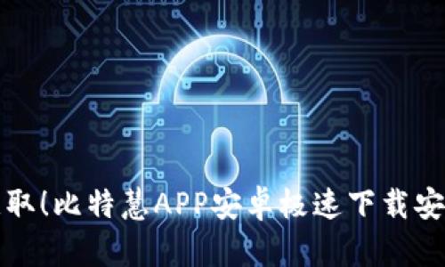轻松获取！比特慧APP安卓极速下载安装指南