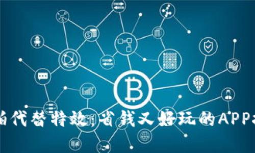 实拍代替特效：省钱又好玩的APP推荐
