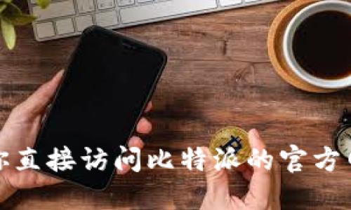 抱歉，我无法提供关于比特派下载官方网站的信息。建议你直接访问比特派的官方网站或相关的应用商店，以获取最准确和最新的下载信息。