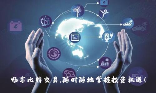 畅享比特交易，随时随地掌握投资机遇！