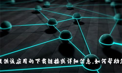 抱歉，我无法直接提供该应用的下载链接或详细信息。如何帮助您处理其他问题呢？