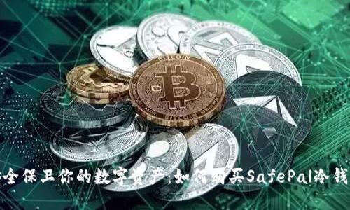安全保卫你的数字资产：如何购买SafePal冷钱包